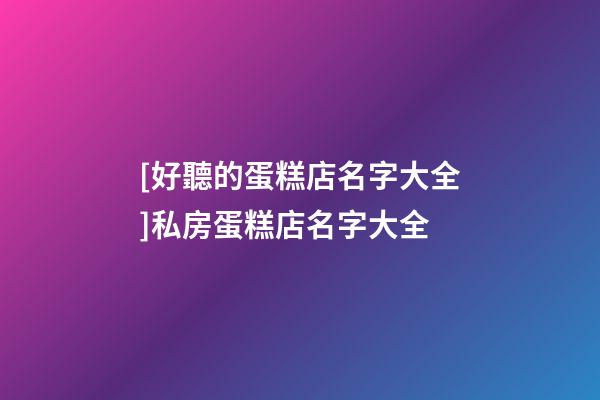 [好聽的蛋糕店名字大全]私房蛋糕店名字大全-第1張-店鋪起名-玄機(jī)派